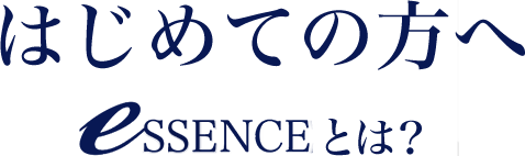 はじめての方へ eSSENCEとは？