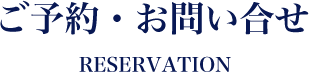 ご予約・お問い合わせ RESERVATON