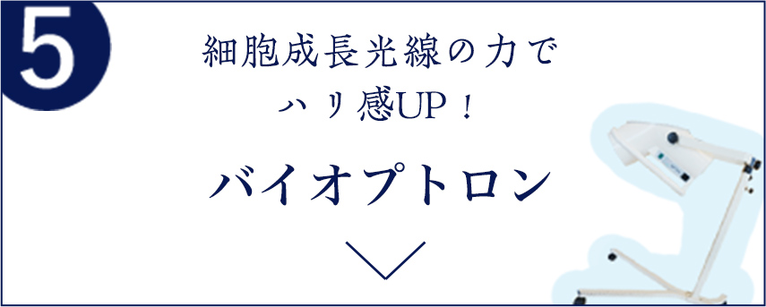 5 細胞成長光線の力でハリ感UP！ バイオプトロン